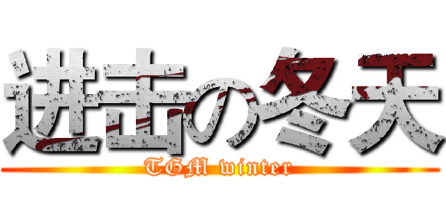 进击の冬天 (TGM winter)