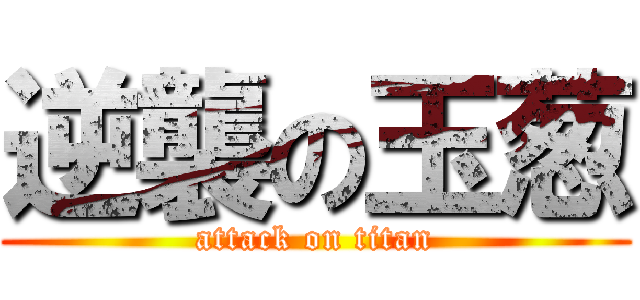 逆襲の玉葱 (attack on titan)