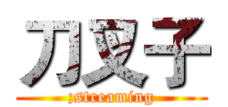 刀叉子 (;streaming)