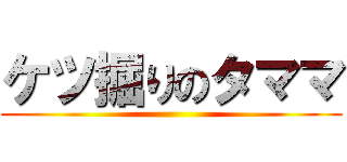 ケツ掘りのタママ ()