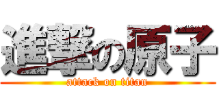進撃の原子 (attack on titan)