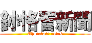 釥  恪詈新聞 (Chocolate news)