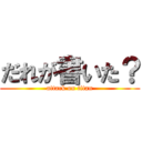 だれが書いた？ (attack on titan)