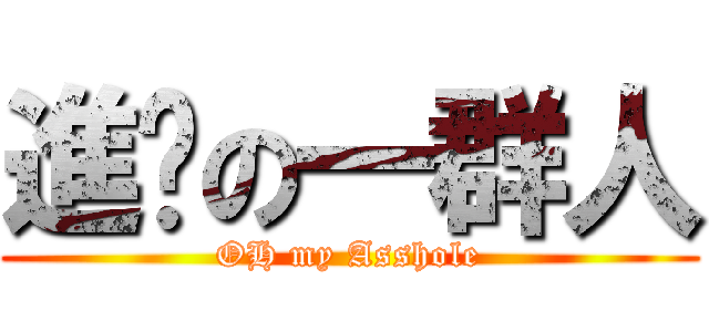 進擊の一群人 (OH my Asshole)