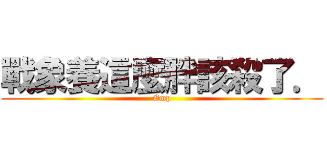 戰象養這麼胖該殺了． (Emp)