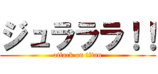 ジュラララ！！ (attack on titan)