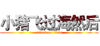 小猪飞过海然后 (attack on titan)