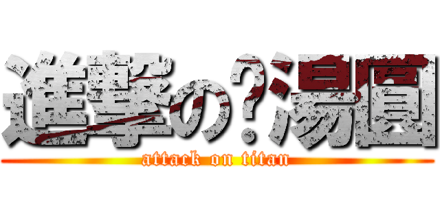 進撃の黃湯圓 (attack on titan)