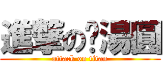 進撃の黃湯圓 (attack on titan)