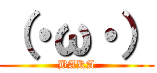 （・ω・） (BAKA)