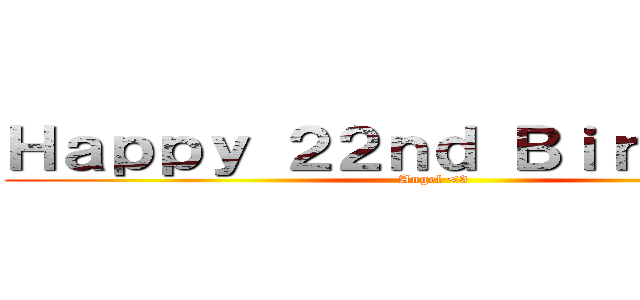 Ｈａｐｐｙ ２２ｎｄ Ｂｉｒｔｈｄａｙ (Angel <3 )