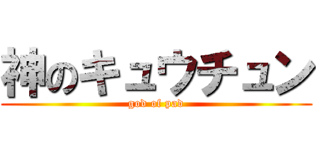 神のキュウチュン (god of pad)