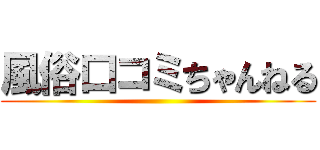 風俗口コミちゃんねる ()