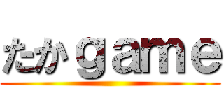 たかｇａｍｅ ()
