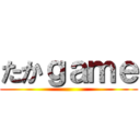 たかｇａｍｅ ()
