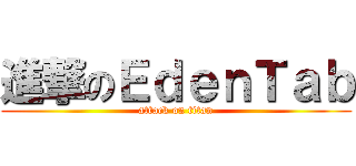 進撃のＥｄｅｎＴａｂ (attack on titan)