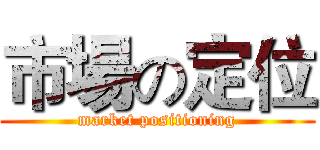 市場の定位 (market positioning)