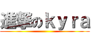 進撃のｋｙｒａ ()