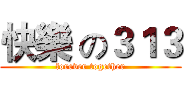 快樂 の３１３ (forever together)