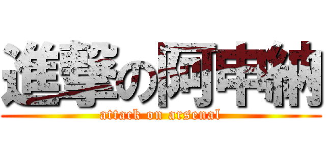 進撃の阿申納 (attack on arsenal)