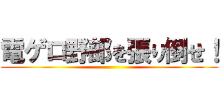 電ゲロ野郎を張り倒せ！ ()