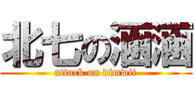 北七の涵涵 (attack on dimwit)