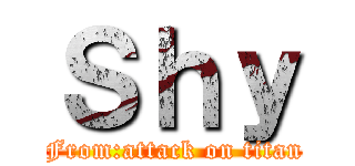 Ｓｈｙ (From:attack on titan)