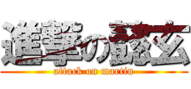 進撃の懿玄 (attack on martin)