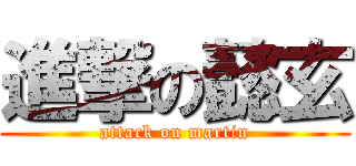 進撃の懿玄 (attack on martin)