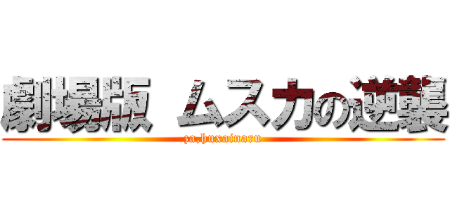 劇場版 ムスカの逆襲 (za,huxainaru)