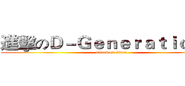 進擊のＤ－Ｇｅｎｅｒａｔｉｏｎ Ｘ (attack on titan)
