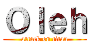Ｏｌｅｈ (attack on titan)
