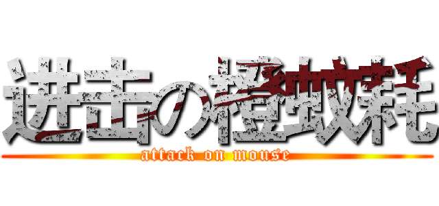 进击の橙蚊耗 (attack on mouse)