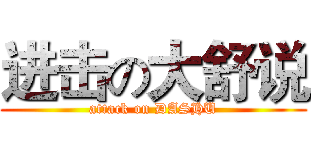 进击の大舒说 (attack on DASHU)