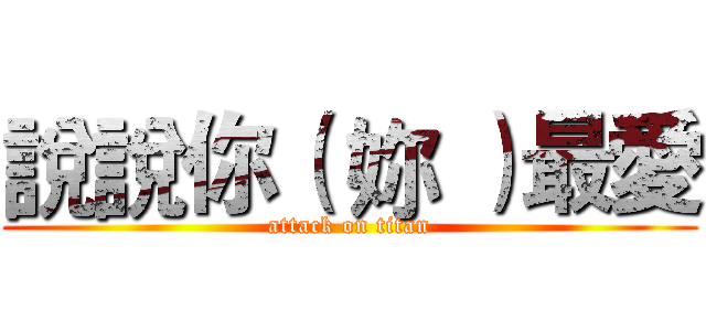 說說你（ 妳 ）最愛 (attack on titan)