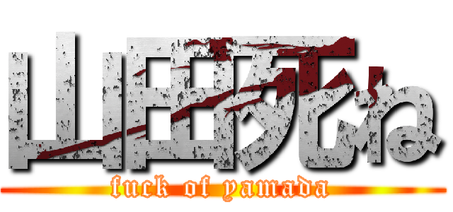 山田死ね (fuck of yamada)
