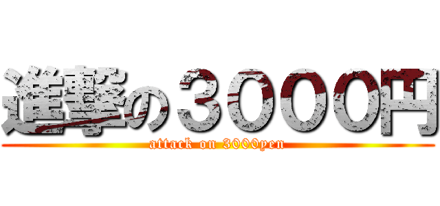 進撃の３０００円 (attack on 3000yen)