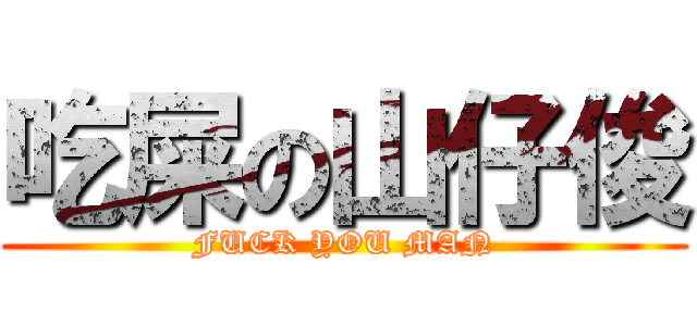 吃屎の山仔俊 (FUCK YOU MAN)