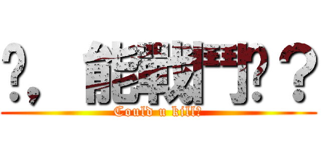 你，能戰鬥嗎？ (Could u kill?)