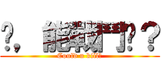 你，能戰鬥嗎？ (Could u kill?)