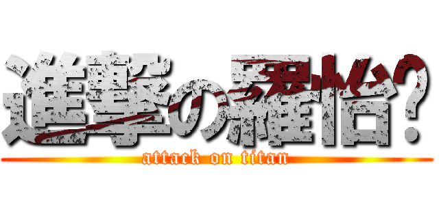 進撃の羅怡玟 (attack on titan)