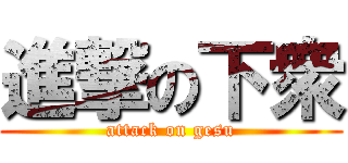 進撃の下衆 (attack on gesu)