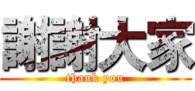 謝謝大家 (thank you)