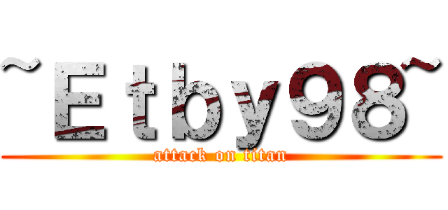 ~Ｅｔｂｙ９８~ (attack on titan)