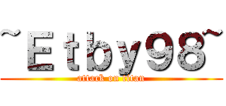 ~Ｅｔｂｙ９８~ (attack on titan)