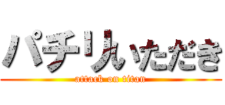 パチリいただき (attack on titan)