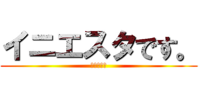 イニエスタです。 (イニエスタ)