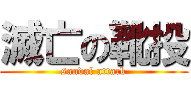 滅亡の靴投 (sandal attack)