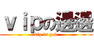 ｖｉｐの邊邊 (vip is god)