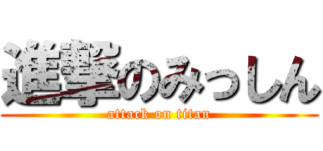 進撃のみっしん (attack on titan)